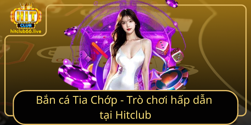 Bắn cá Tia Chớp - Trò chơi hấp dẫn tại Hitclub