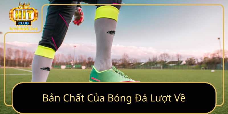 Bản Chất Của Bóng Đá Lượt Về Bản Chất Của Bóng Đá Lượt Về