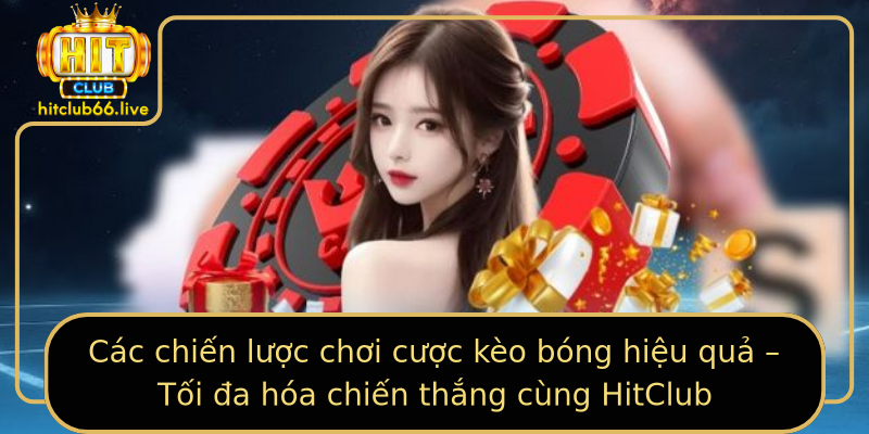 Các chiến lược chơi cược kèo bóng hiệu quả – Tối đa hóa chiến thắng cùng HitClub Các chiến lược chơi cược kèo bóng hiệu quả – Tối đa hóa chiến thắng cùng HitClub