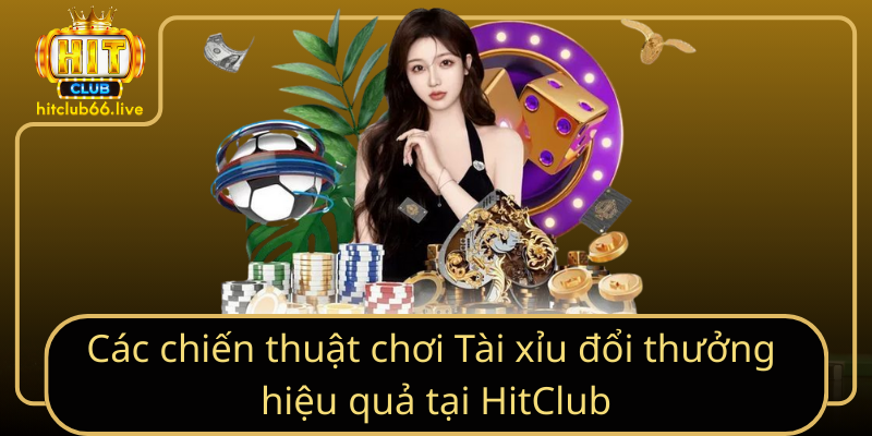 Các chiến thuật chơi Tài xỉu đổi thưởng hiệu quả tại HitClub Các chiến thuật chơi Tài xỉu đổi thưởng hiệu quả tại HitClub