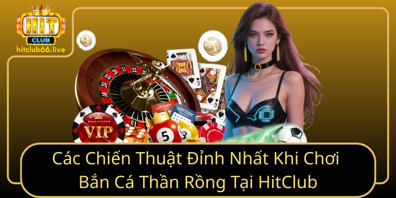 Các Chiến Thuật Đỉnh Nhất Khi Chơi Bắn Cá Thần Rồng Tại HitClub Các Chiến Thuật Đỉnh Nhất Khi Chơi Bắn Cá Thần Rồng Tại HitClub