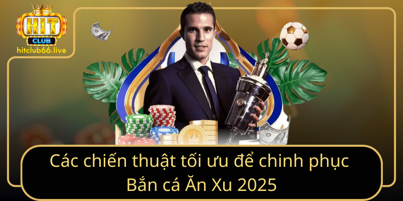 Các chiến thuật tối ưu để chinh phục Bắn cá Ăn Xu 2025