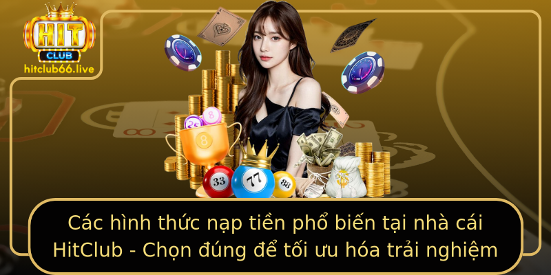 Các hình thức nạp tiền phổ biến tại nhà cái HitClub - Chọn đúng để tối ưu hóa trải nghiệm Các hình thức nạp tiền phổ biến tại nhà cái HitClub - Chọn đúng để tối ưu hóa trải nghiệm