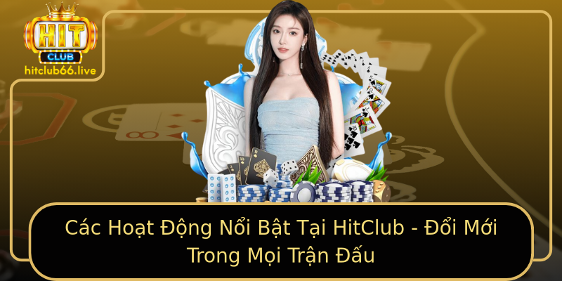 Các Hoạt Động Nổi Bật Tại HitClub - Đổi Mới Trong Mọi Trận Đấu Các Hoạt Động Nổi Bật Tại HitClub - Đổi Mới Trong Mọi Trận Đấu