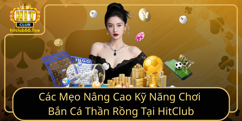 Các Mẹo Nâng Cao Kỹ Năng Chơi Bắn Cá Thần Rồng Tại HitClub Các Mẹo Nâng Cao Kỹ Năng Chơi Bắn Cá Thần Rồng Tại HitClub