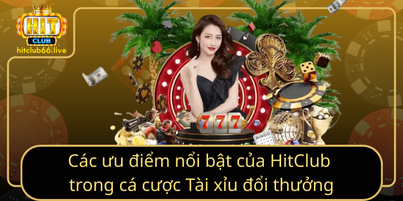 Các ưu điểm nổi bật của HitClub trong cá cược Tài xỉu đổi thưởng Các ưu điểm nổi bật của HitClub trong cá cược Tài xỉu đổi thưởng