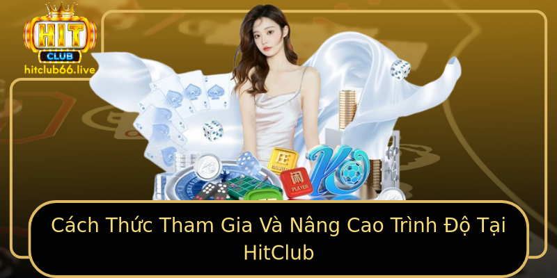 Cách Thức Tham Gia Và Nâng Cao Trình Độ Tại HitClub Cách Thức Tham Gia Và Nâng Cao Trình Độ Tại HitClub