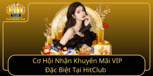 Co Hoi Nhan Khuyen Mai Vip Dac Biet Tai Hitclub