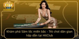 Kham Pha Sam Loc Mien Bac Tro Choi Dan Gian Hap Dan Tai Hitclub