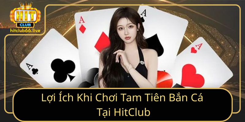 Lợi Ích Khi Chơi Tam Tiên Bắn Cá Tại HitClub Lợi Ích Khi Chơi Tam Tiên Bắn Cá Tại HitClub