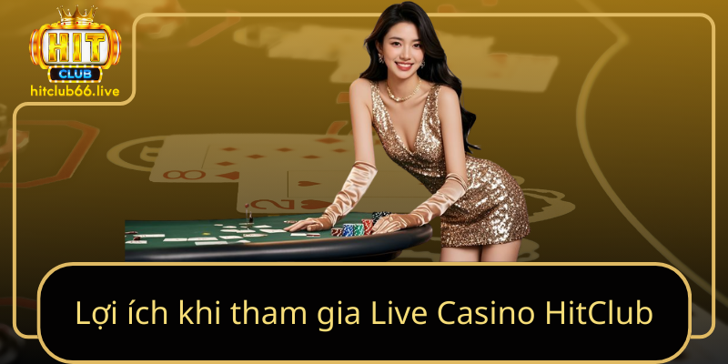 Lợi ích khi tham gia Live Casino HitClub Lợi ích khi tham gia Live Casino HitClub