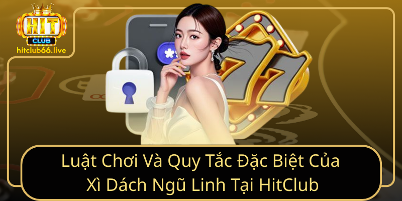 Luật chơi và quy tắc đặc biệt của Xì Dách Ngũ Linh tại HitClub Luật chơi và quy tắc đặc biệt của Xì Dách Ngũ Linh tại HitClub