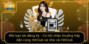 Mời Bạn Bè Đăng Ký HitClub - Nhận Thưởng Cực Hấp Dẫn 2025