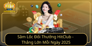 Sam Loc Doi Thuong Hitclub Thang Lon Moi Ngay 2025