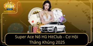 Super Ace No Hu Hitclub Co Hoi Thang Khung 2025