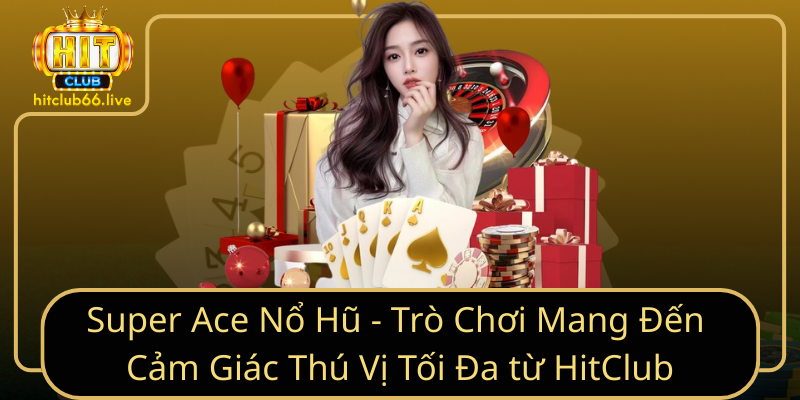 Super Ace Nổ Hũ - Trò chơi mang đến cảm giác thú vị tối đa từ HitClub Super Ace Nổ Hũ - Trò chơi mang đến cảm giác thú vị tối đa từ HitClub