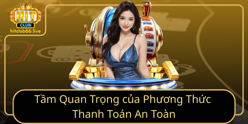 Tầm Quan Trọng của Phương Thức Thanh Toán An Toàn