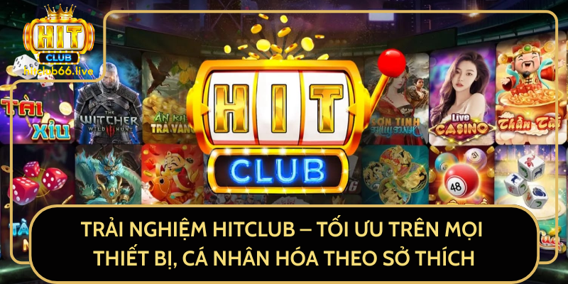 Trải Nghiệm Hitclub – Tối Ưu Trên Mọi Thiết Bị, Cá Nhân Hóa Theo Sở Thích Trải Nghiệm Hitclub – Tối Ưu Trên Mọi Thiết Bị, Cá Nhân Hóa Theo Sở Thích